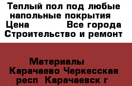 Теплый пол под любые напольные покрытия › Цена ­ 1 000 - Все города Строительство и ремонт » Материалы   . Карачаево-Черкесская респ.,Карачаевск г.